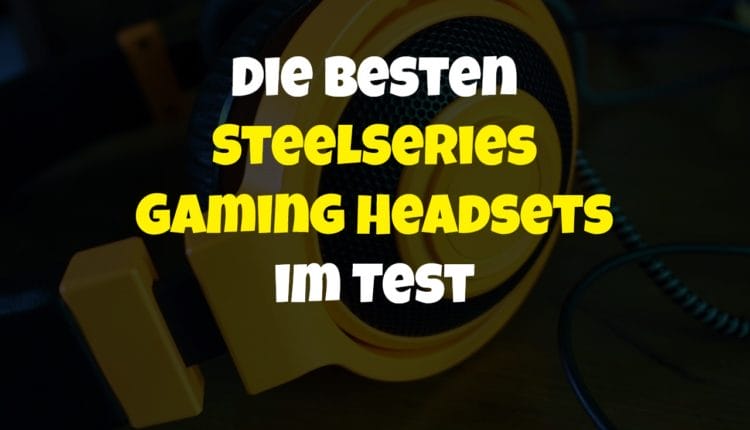 Die besten SteelSeries Gaming Headsets im Test